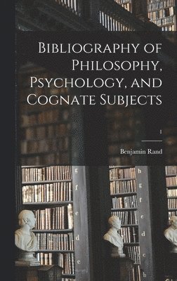 Benjamin 1856-1934 Rand, Benjamin Rand - Bibliography of Philosophy, Psychology, and Cognate Subjects; 1, Inbunden