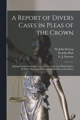 A Report of Divers Cases in Pleas of the Crown 1