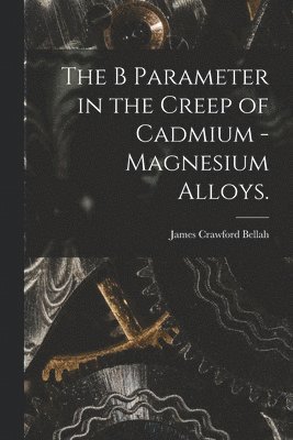 bokomslag The B Parameter in the Creep of Cadmium - Magnesium Alloys.