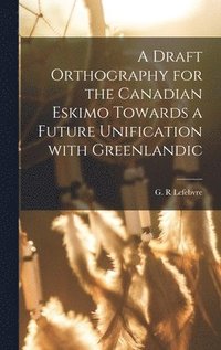 bokomslag A Draft Orthography for the Canadian Eskimo Towards a Future Unification With Greenlandic