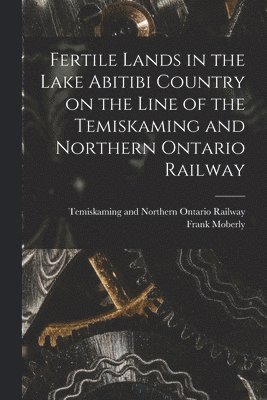 bokomslag Fertile Lands in the Lake Abitibi Country on the Line of the Temiskaming and Northern Ontario Railway