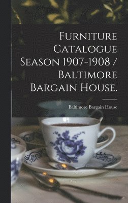 Furniture Catalogue Season 1907-1908 / Baltimore Bargain House. 1