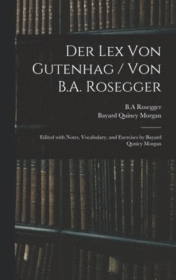Bayard Quincy Morgan, B. A. Rosegger - Der Lex Von Gutenhag / Von B.A. Rosegger; Edited With Notes, Vocabulary, and Exercises by Bayard Qunicy Morgan, Inbunden