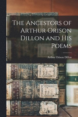 bokomslag The Ancestors of Arthur Orison Dillon and His Poems