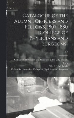 Catalogue of the Alumni, Officers and Fellows, 1807-1880 [College of Physicians and Surgeons]; c.3 1