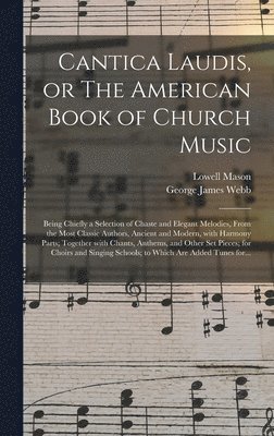 Lowell 1792-1872 Mason, George James 1803-1887 Webb - Cantica Laudis, or The American Book of Church Music, Inbunden