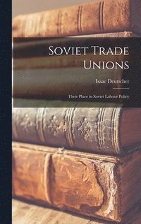 bokomslag Soviet Trade Unions; Their Place in Soviet Labour Policy