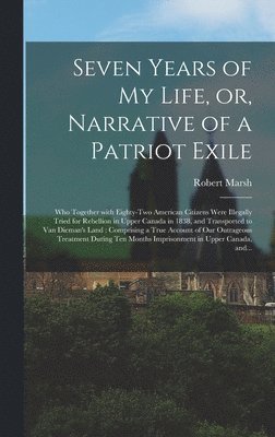 Seven Years of My Life, or, Narrative of a Patriot Exile [microform]