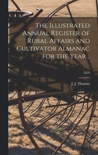 bokomslag The Illustrated Annual Register of Rural Affairs and Cultivator Almanac for the Year ..; 1859