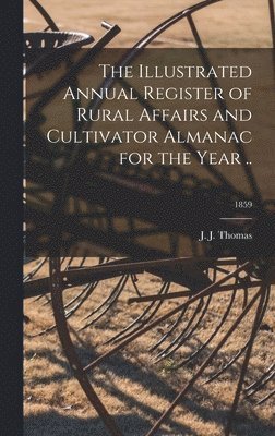 bokomslag The Illustrated Annual Register of Rural Affairs and Cultivator Almanac for the Year ..; 1859