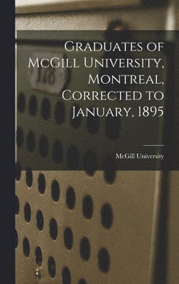 Graduates of McGill University, Montreal, Corrected to January, 1895 [microform] 1