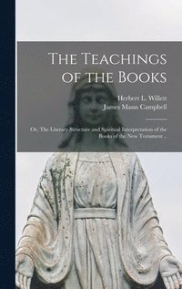 bokomslag The Teachings of the Books; or, The Literary Structure and Spiritual Interpretation of the Books of the New Testament ..