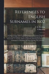 bokomslag References to English Surnames in 1602; an Index Giving About 20,500 References to Surnames Contained in the Printed Registers of 964 English Parishes During the Second Year of the 17. Century. Wit...