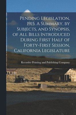 bokomslag Pending Legislation, 1915. A Summary, by Subjects, and Synopsis, of All Bills Introduced During First Half of Forty-first Session, California Legislature