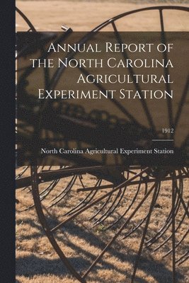 Annual Report of the North Carolina Agricultural Experiment Station; 1912 1