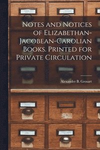 bokomslag Notes and Notices of Elizabethan-Jacobean-Carolian Books. Printed for Private Circulation