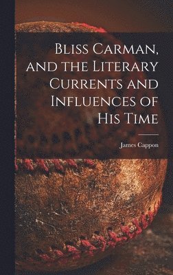James 1854-1939 Cappon, James Cappon - Bliss Carman, and the Literary Currents and Influences of His Time, Inbunden