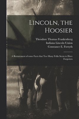 bokomslag Lincoln, the Hoosier: a Restatement of Some Facts That Too Many Folks Seem to Have Forgotten