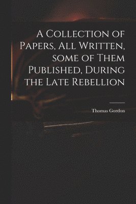 A Collection of Papers, All Written, Some of Them Published, During the Late Rebellion 1