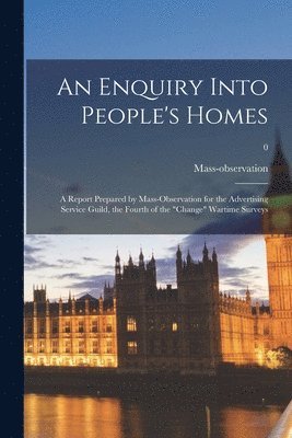 bokomslag An Enquiry Into People's Homes: a Report Prepared by Mass-observation for the Advertising Service Guild, the Fourth of the 'change' Wartime Surveys; 0