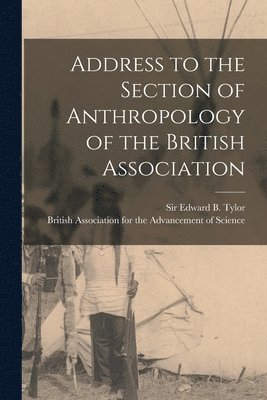 Edward B. (Edward Burnett) Tylor, British Association for the Advancement - Address to the Section of Anthropology of the British Association [microform], Häftad