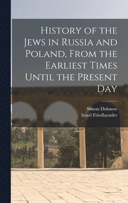 History of the Jews in Russia and Poland, From the Earliest Times Until the Present Day 1