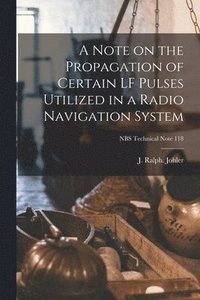 bokomslag A Note on the Propagation of Certain LF Pulses Utilized in a Radio Navigation System; NBS Technical Note 118