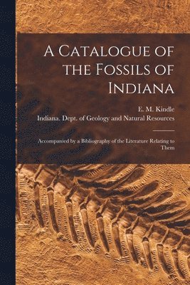 E. M. (Edward Martin) Kindle, Indiana Dept of Geology and Natural - Catalogue of the Fossils of Indiana [microform], Häftad
