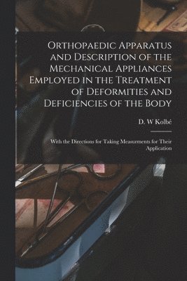 Orthopaedic Apparatus and Description of the Mechanical Appliances Employed in the Treatment of Deformities and Deficiencies of the Body 1