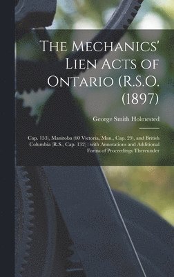 bokomslag Mechanics' Lien Acts of Ontario (R.S.O. (1897); Cap. 153), Manitoba (60 Victoria, Man., Cap. 29), and British Columbia (R.S., Cap. 132) [microform]