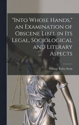 bokomslag "Into Whose Hands," an Examination of Obscene Libel in Its Legal, Sociological and Literary Aspects