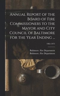 bokomslag Annual Report of the Board of Fire Commissioners to the Mayor and City Council of Baltimore for the Year Ending ...; 1961-1971