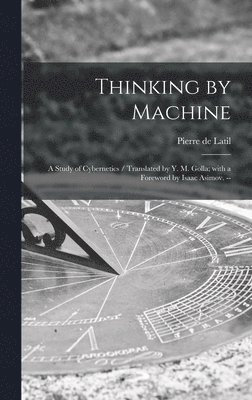 Thinking by Machine: a Study of Cybernetics / Translated by Y. M. Golla; With a Foreword by Isaac Asimov. -- 1