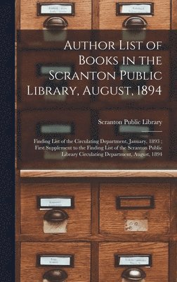 Author List of Books in the Scranton Public Library, August, 1894; Finding List of the Circulating Department, January, 1893; First Supplement to the Finding List of the Scranton Public Library Cir... 1