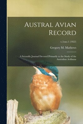 Austral Avian Record; a Scientific Journal Devoted Primarily to the Study of the Australian Avifauna; v.5 1