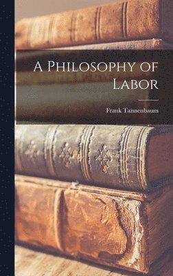 Frank 1893-1969 Tannenbaum, Frank Tannenbaum - A Philosophy of Labor, Inbunden