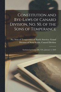 bokomslag Constitution and Bye-laws of Canard Division, No. 50, of the Sons of Temperance [microform]