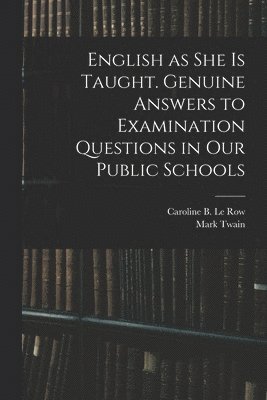 English as She is Taught. Genuine Answers to Examination Questions in Our Public Schools 1