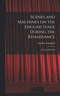 Scenes and Machines on the English Stage During the Renaissance; a Classical Revival 1