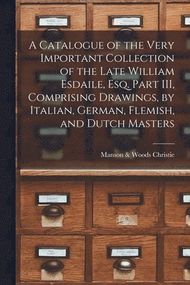 Manson &. Woods Christie - Catalogue of the Very Important Collection of the Late William Esdaile, Esq. Part III, Comprising Drawings, by Italian, German, Flemish, and Dutch Masters, Häftad