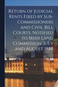 bokomslag Return of Judicial Rents Fixed by Sub-Commissioners and Civil Bill Courts, Notified to Irish Land Commission, July and August 1888