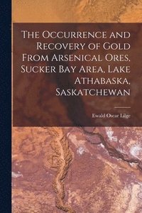 bokomslag The Occurrence and Recovery of Gold From Arsenical Ores, Sucker Bay Area, Lake Athabaska, Saskatchewan