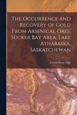 The Occurrence and Recovery of Gold From Arsenical Ores, Sucker Bay Area, Lake Athabaska, Saskatchewan, Häftad