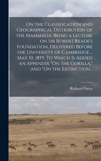 bokomslag On the Classification and Geographical Distribution of the Mammalia, Being a Lecture on Sir Robert Reade's Foundation, Delivered Before the University of Cambridge ... May 10, 1859. To Which is Add...