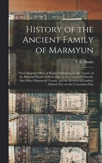 bokomslag History of the Ancient Family of Marmyun; Their Singular Office of King's Champion, by the Tenure of the Baronial Manor of Scrivelsby, in the County of Lincoln