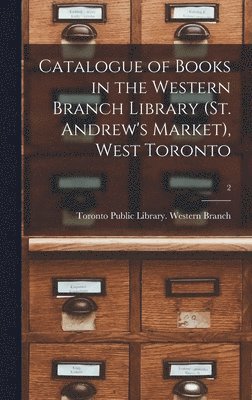 Catalogue of Books in the Western Branch Library (St. Andrew's Market), West Toronto [microform]; 2 1