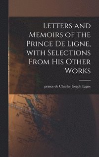 bokomslag Letters and Memoirs of the Prince De Ligne, With Selections From His Other Works