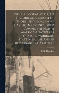 bokomslag Indian Biography, or, An Historical Account of Those Individuals Who Have Been Distinguished Among the North American Natives as Orators, Warriors, Statesmen, and Other Remarkable Characters [micro...