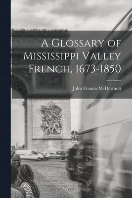 bokomslag A Glossary of Mississippi Valley French, 1673-1850