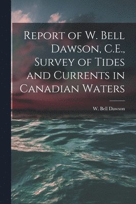 bokomslag Report of W. Bell Dawson, C.E., Survey of Tides and Currents in Canadian Waters [microform]